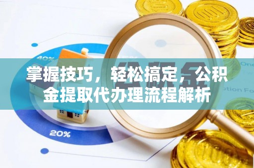 乌兰掌握技巧，轻松搞定，公积金提取代办理流程解析