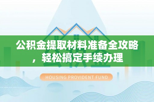 乌兰公积金提取材料准备全攻略，轻松搞定手续办理