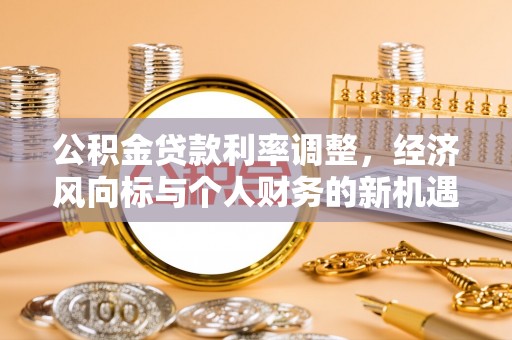乌兰公积金贷款利率调整，经济风向标与个人财务的新机遇