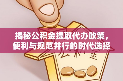 乌兰揭秘公积金提取代办政策，便利与规范并行的时代选择
