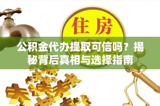 乌兰公积金代办提取可信吗？揭秘背后真相与选择指南