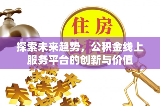 乌兰探索未来趋势，公积金线上服务平台的创新与价值