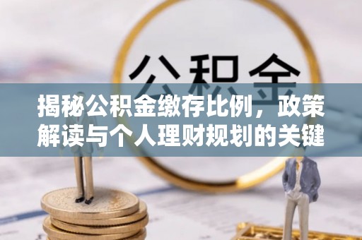 乌兰揭秘公积金缴存比例，政策解读与个人理财规划的关键