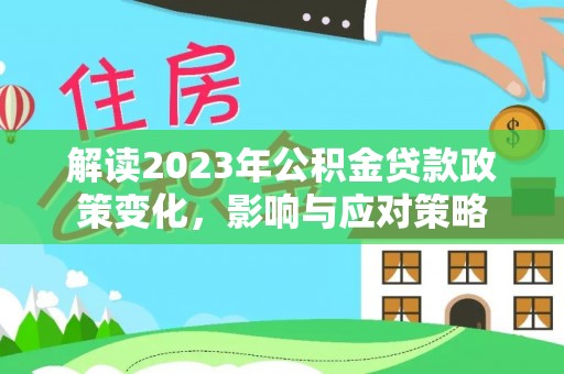 乌兰解读2023年公积金贷款政策变化，影响与应对策略