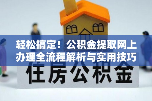 乌兰轻松搞定！公积金提取网上办理全流程解析与实用技巧
