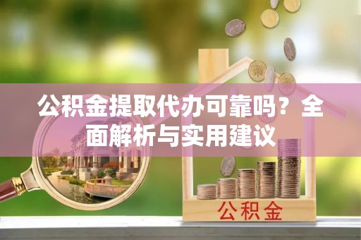乌兰公积金提取代办可靠吗？全面解析与实用建议