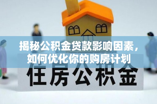 乌兰揭秘公积金贷款影响因素，如何优化你的购房计划