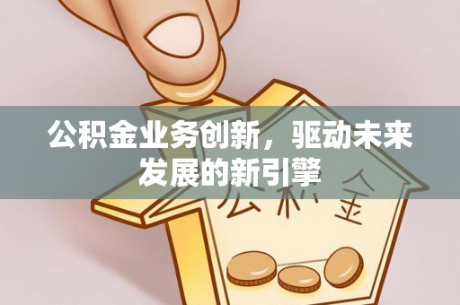 乌兰公积金业务创新，驱动未来发展的新引擎
