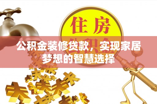 乌兰公积金装修贷款，实现家居梦想的智慧选择
