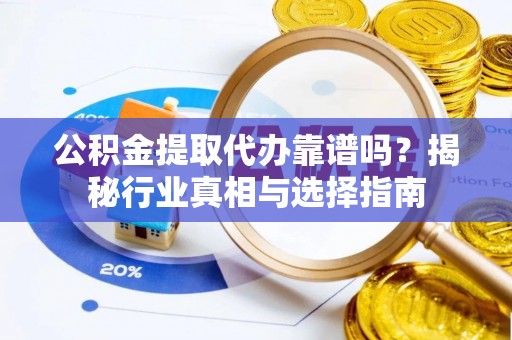 乌兰公积金提取代办靠谱吗？揭秘行业真相与选择指南