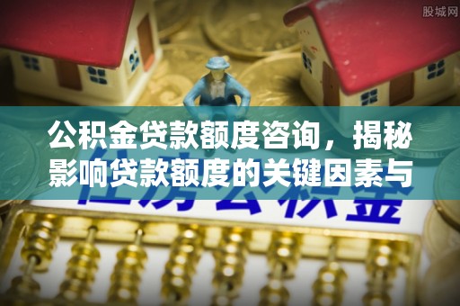 乌兰公积金贷款额度咨询，揭秘影响贷款额度的关键因素与实用攻略