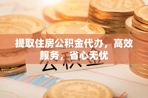 乌兰提取住房公积金代办，高效服务，省心无忧
