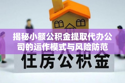 乌兰揭秘小额公积金提取代办公司的运作模式与风险防范