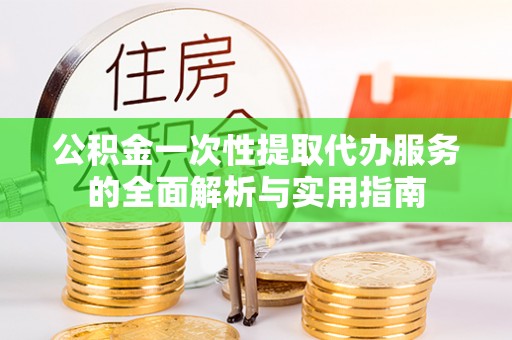 乌兰公积金一次性提取代办服务的全面解析与实用指南