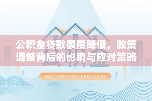 乌兰公积金贷款额度降低，政策调整背后的影响与应对策略