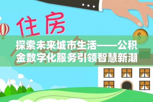乌兰探索未来城市生活——公积金数字化服务引领智慧新潮流
