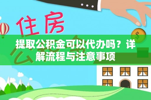 乌兰提取公积金可以代办吗？详解流程与注意事项
