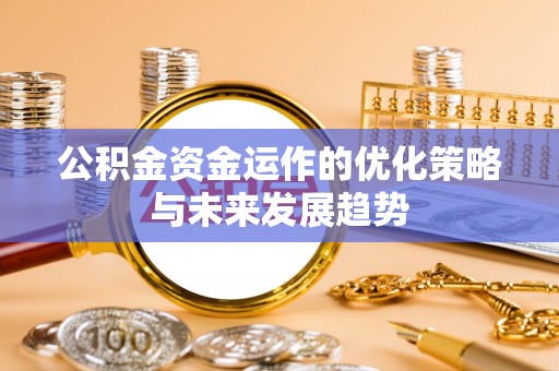 乌兰公积金资金运作的优化策略与未来发展趋势