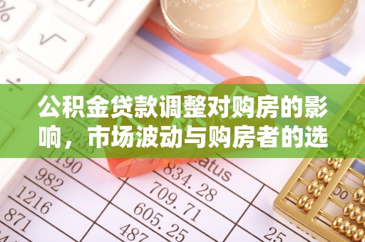 乌兰公积金贷款调整对购房的影响，市场波动与购房者的选择