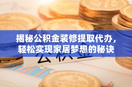 乌兰揭秘公积金装修提取代办，轻松实现家居梦想的秘诀