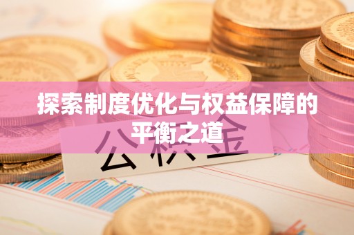 乌兰探索制度优化与权益保障的平衡之道