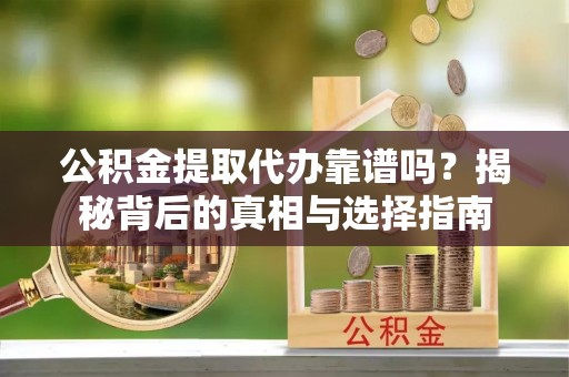 乌兰公积金提取代办靠谱吗？揭秘背后的真相与选择指南