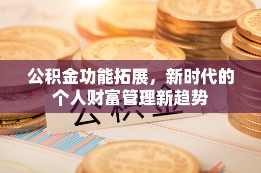 乌兰公积金功能拓展，新时代的个人财富管理新趋势
