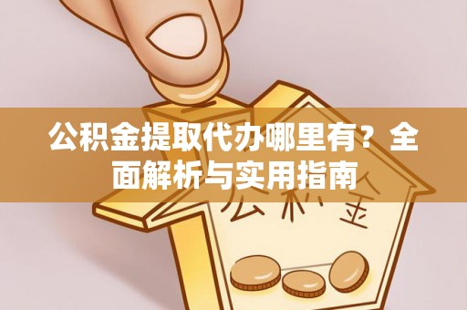 乌兰公积金提取代办哪里有？全面解析与实用指南
