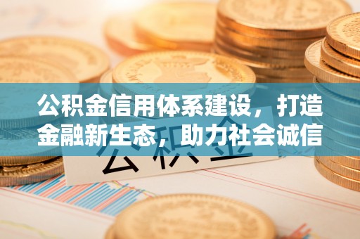 乌兰公积金信用体系建设，打造金融新生态，助力社会诚信发展