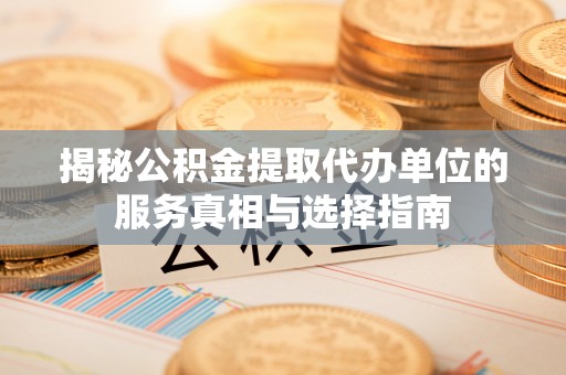 乌兰揭秘公积金提取代办单位的服务真相与选择指南
