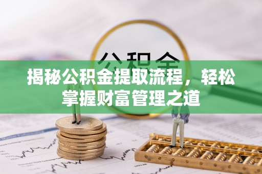 乌兰揭秘公积金提取流程，轻松掌握财富管理之道