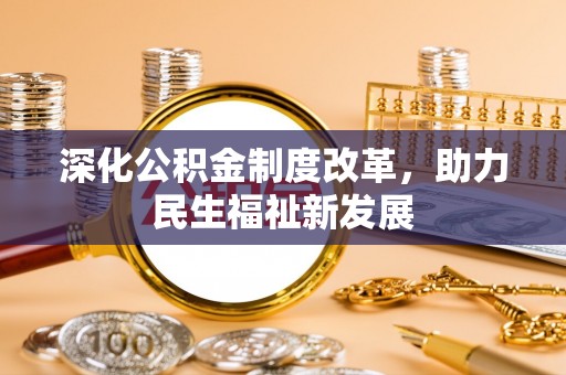 乌兰深化公积金制度改革，助力民生福祉新发展
