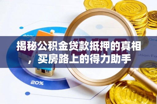 乌兰揭秘公积金贷款抵押的真相，买房路上的得力助手