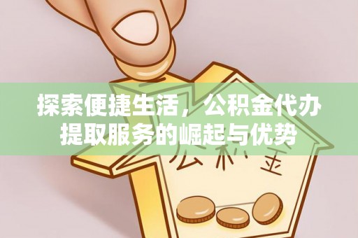 乌兰探索便捷生活，公积金代办提取服务的崛起与优势