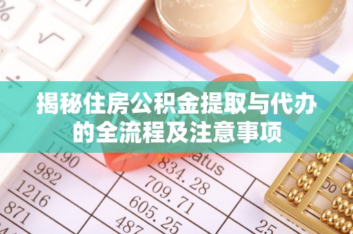 乌兰揭秘住房公积金提取与代办的全流程及注意事项