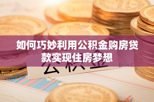 乌兰如何巧妙利用公积金购房贷款实现住房梦想