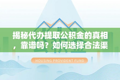 乌兰揭秘代办提取公积金的真相，靠谱吗？如何选择合法渠道