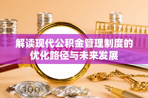 乌兰解读现代公积金管理制度的优化路径与未来发展