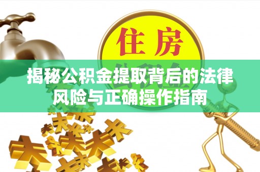 乌兰揭秘公积金提取背后的法律风险与正确操作指南