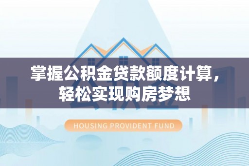 乌兰掌握公积金贷款额度计算，轻松实现购房梦想