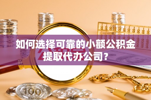 乌兰如何选择可靠的小额公积金提取代办公司？