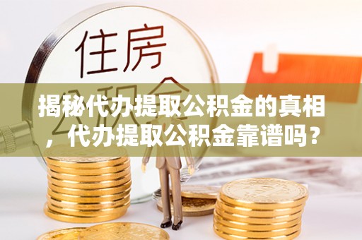 乌兰揭秘代办提取公积金的真相，代办提取公积金靠谱吗？