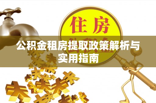 乌兰公积金租房提取政策解析与实用指南