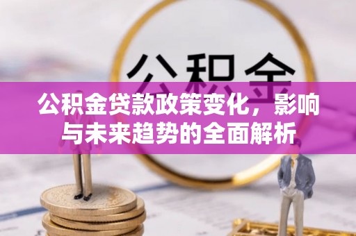 乌兰公积金贷款政策变化，影响与未来趋势的全面解析