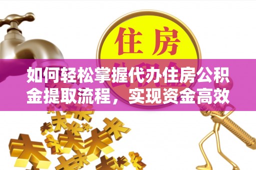 乌兰如何轻松掌握代办住房公积金提取流程，实现资金高效利用