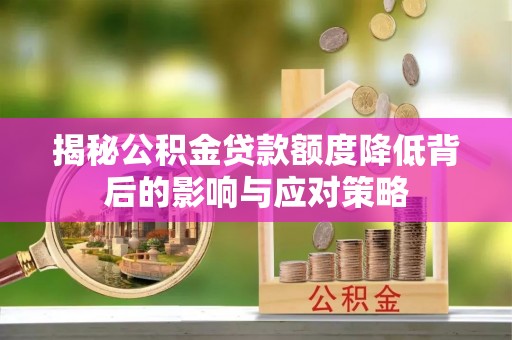 乌兰揭秘公积金贷款额度降低背后的影响与应对策略