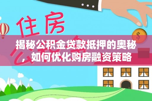 乌兰揭秘公积金贷款抵押的奥秘，如何优化购房融资策略
