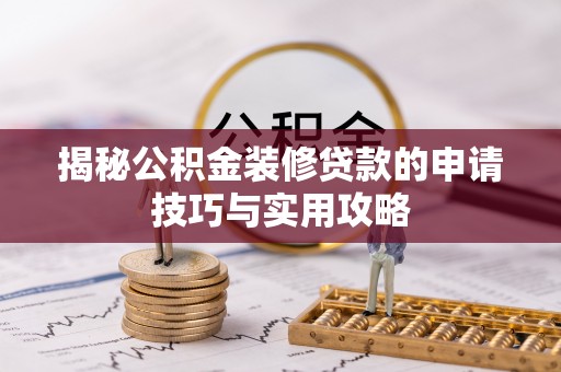 乌兰揭秘公积金装修贷款的申请技巧与实用攻略