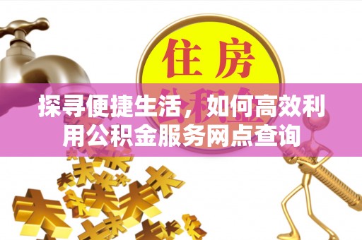 乌兰探寻便捷生活，如何高效利用公积金服务网点查询