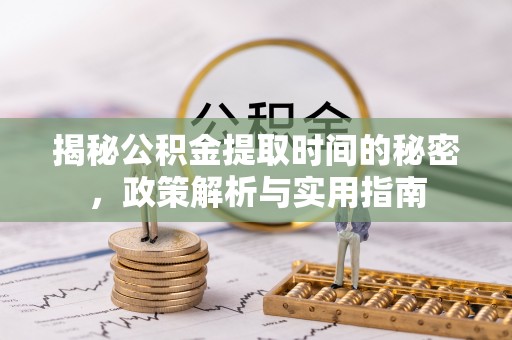 乌兰揭秘公积金提取时间的秘密，政策解析与实用指南
